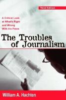 Troubles of Journalism, The: A Critical Look at What's Right and Wrong With the Press