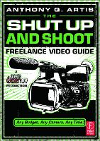 Shut Up and Shoot Freelance Video Guide, The: A Down & Dirty DV Production