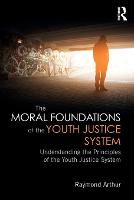 Moral Foundations of the Youth Justice System, The: Understanding the principles of the youth justice system