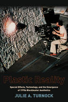 Plastic Reality: Special Effects, Technology, and the Emergence of 1970s Blockbuster Aesthetics (PDF eBook)