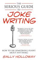 Serious Guide to Joke Writing, The: How To Say Something Funny About Anything