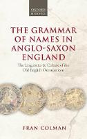 Grammar of Names in Anglo-Saxon England, The: The Linguistics and Culture of the Old English Onomasticon