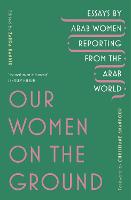 Our Women on the Ground: Arab Women Reporting from the Arab World (ePub eBook)