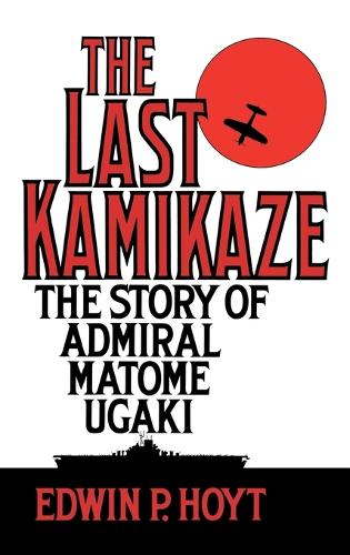 Last Kamikaze, The: The Story of Admiral Matome Ugaki