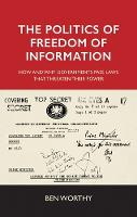 Politics of Freedom of Information, The: How and Why Governments Pass Laws That Threaten Their Power
