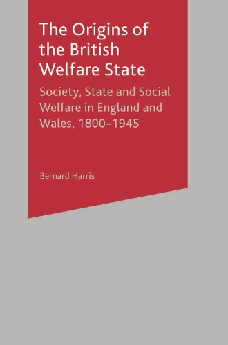 The Origins of the British Welfare State: Society, State and Social Welfare in England and Wales, 1800-1945 (PDF eBook)