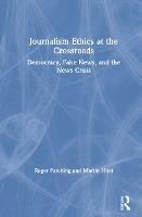 Journalism Ethics at the Crossroads: Democracy, Fake News, and the News Crisis