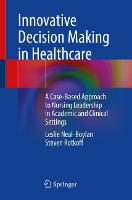  Innovative Decision Making in Healthcare: A Case-Based Approach to Nursing Leadership in Academic and Clinical Settings...