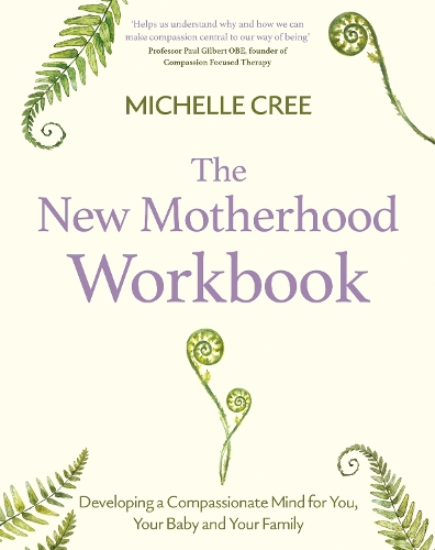 New Motherhood Workbook, The: Developing a compassionate mind for you, your baby and your family