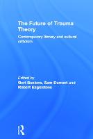 Future of Trauma Theory, The: Contemporary Literary and Cultural Criticism