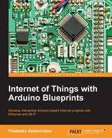 Internet of Things with Arduino Blueprints: Develop interactive Arduino-based Internet projects with Ethernet and WiFi (ePub eBook)