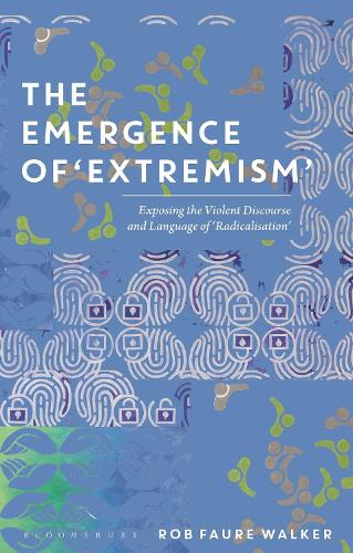 The Emergence of 'Extremism': Exposing the Violent Discourse and Language of 'Radicalisation' (PDF eBook)