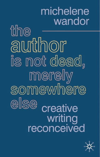 Author Is Not Dead, Merely Somewhere Else, The: Creative Writing after Theory