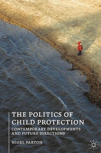 Politics of Child Protection, The: Contemporary Developments and Future Directions