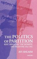 Politics of Partition, The: King Abdullah, the Zionists, and Palestine 1921-1951