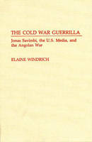 Cold War Guerrilla, The: Jonas Savimbi, the U.S. Media and the Angolan War