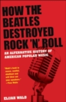 How the Beatles Destroyed Rock 'n' Roll: An Alternative History of American Popular Music (ePub eBook)
